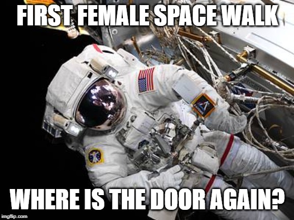 First female space walk | FIRST FEMALE SPACE WALK; WHERE IS THE DOOR AGAIN? | image tagged in space | made w/ Imgflip meme maker