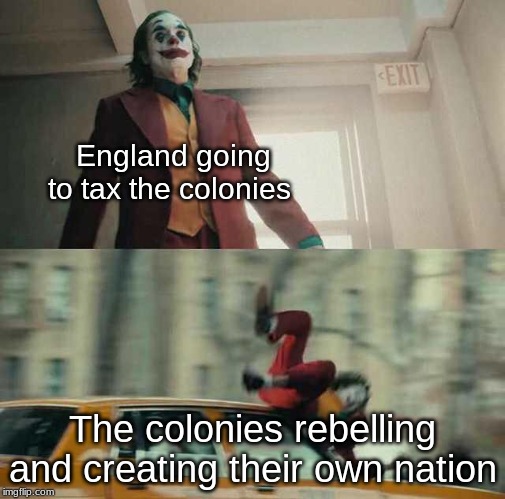 Joker gets hit by taxi | England going to tax the colonies; The colonies rebelling and creating their own nation | image tagged in joker gets hit by taxi | made w/ Imgflip meme maker