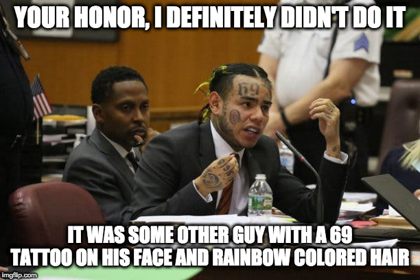 Courtroom Fail | YOUR HONOR, I DEFINITELY DIDN'T DO IT; IT WAS SOME OTHER GUY WITH A 69 TATTOO ON HIS FACE AND RAINBOW COLORED HAIR | image tagged in tekashi snitching,tekashi 69,law,courtroom,fail,tattoo | made w/ Imgflip meme maker