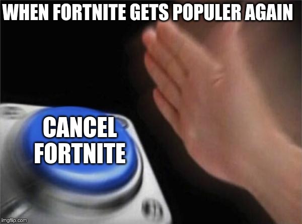 Blank Nut Button | WHEN FORTNITE GETS POPULER AGAIN; CANCEL FORTNITE | image tagged in memes,blank nut button | made w/ Imgflip meme maker