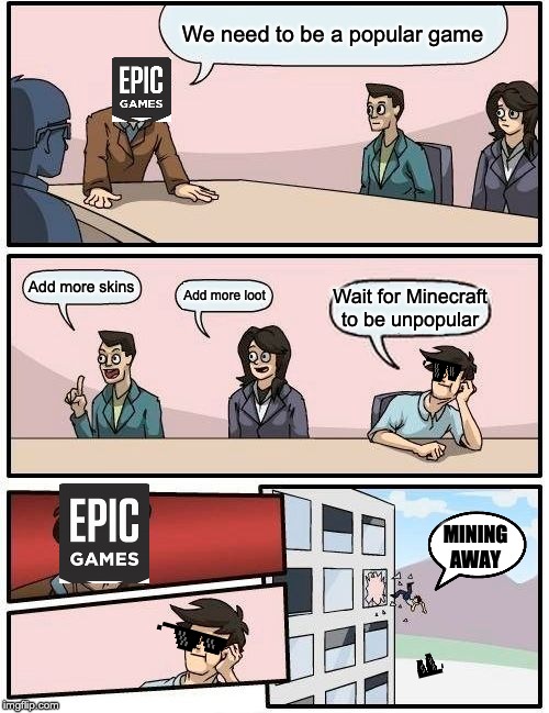 Boardroom Meeting Suggestion Meme | We need to be a popular game; Add more skins; Add more loot; Wait for Minecraft to be unpopular; MINING AWAY | image tagged in memes,boardroom meeting suggestion | made w/ Imgflip meme maker