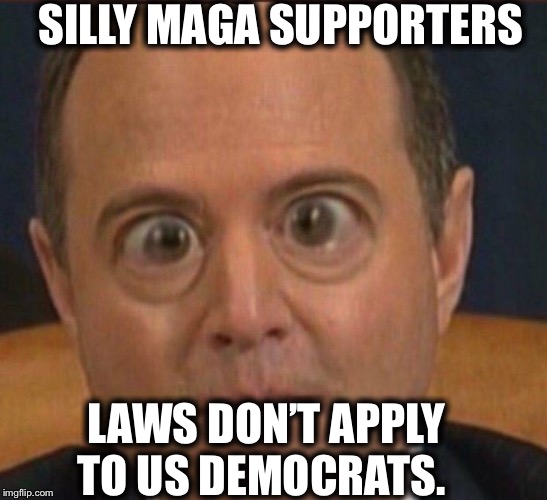 Ig report Adam schiffff | SILLY MAGA SUPPORTERS; LAWS DON’T APPLY TO US DEMOCRATS. | image tagged in adam schiff,nancy pelosi,hillary clinton,democrats,obama,democratic party | made w/ Imgflip meme maker