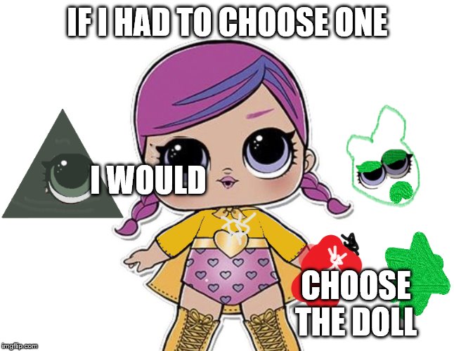 b.b memes | IF I HAD TO CHOOSE ONE; I WOULD; CHOOSE THE DOLL | image tagged in bb memes | made w/ Imgflip meme maker