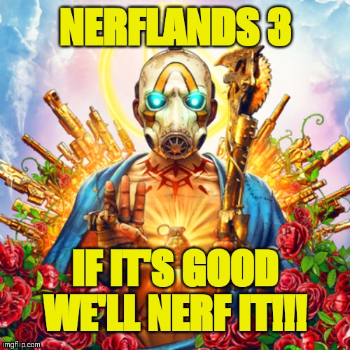 Nerflands | NERFLANDS 3; IF IT'S GOOD WE'LL NERF IT!!! | image tagged in borderlands,nerf,gaming,xbox one,ps4,pc gaming | made w/ Imgflip meme maker