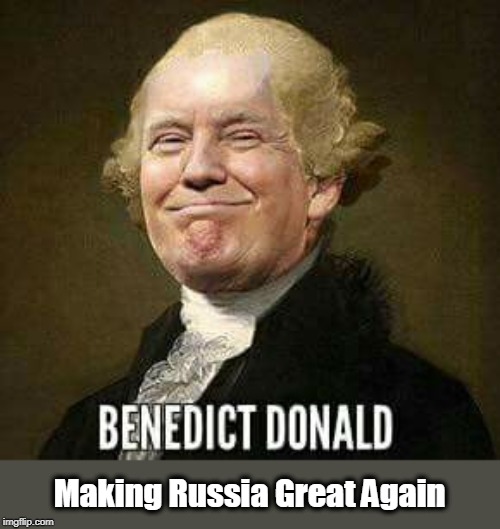 Making Russia Great Again | image tagged in benedict arnold,trump,russia,putin,syria | made w/ Imgflip meme maker