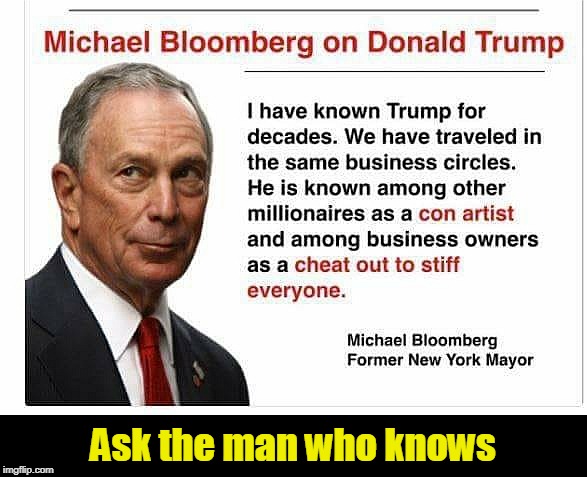 Ask the man who knows | image tagged in trump,con artist,stiff,cheat,bloomberg | made w/ Imgflip meme maker