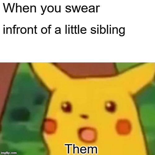 Surprised Pikachu | When you swear; infront of a little sibling; Them | image tagged in memes,surprised pikachu | made w/ Imgflip meme maker