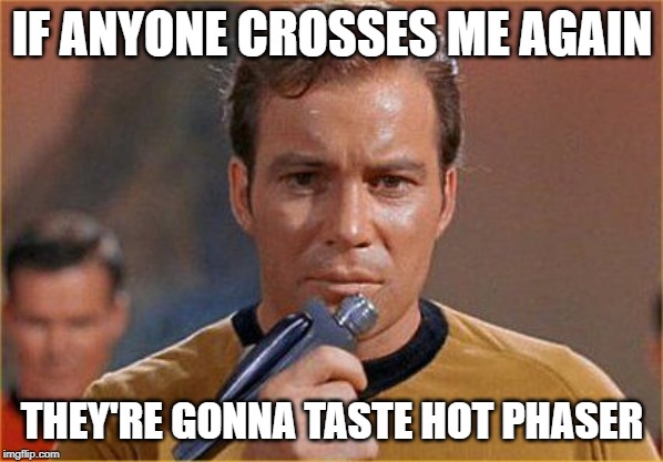 Don't Make Him Angry | IF ANYONE CROSSES ME AGAIN; THEY'RE GONNA TASTE HOT PHASER | image tagged in star trek,captain kirk | made w/ Imgflip meme maker