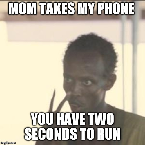 Look At Me Meme | MOM TAKES MY PHONE; YOU HAVE TWO SECONDS TO RUN | image tagged in memes,look at me | made w/ Imgflip meme maker