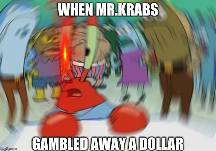 Mr Krabs Blur Meme | WHEN MR.KRABS; GAMBLED AWAY A DOLLAR | image tagged in memes,mr krabs blur meme | made w/ Imgflip meme maker