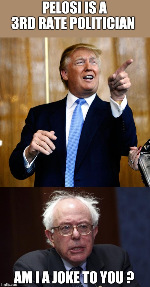 PELOSI IS A 3RD RATE POLITICIAN; AM I A JOKE TO YOU ? | image tagged in bernie sanders,donal trump birthday | made w/ Imgflip meme maker