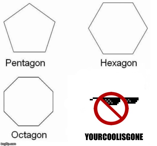 Pentagon Hexagon Octagon FUUUU | YOURCOOLISGONE | image tagged in pentagon hexagon octagon fuuuu | made w/ Imgflip meme maker