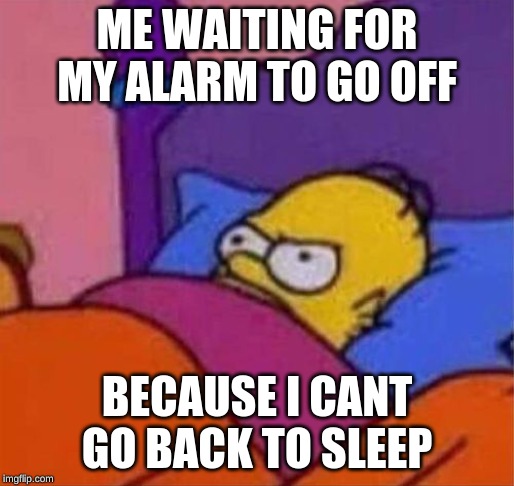 angry homer simpson in bed | ME WAITING FOR MY ALARM TO GO OFF; BECAUSE I CANT GO BACK TO SLEEP | image tagged in angry homer simpson in bed | made w/ Imgflip meme maker
