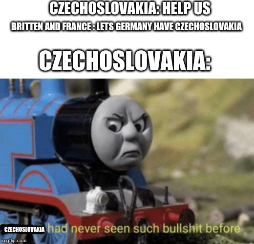 Thomas had never seen such bullshit before | CZECHOSLOVAKIA: HELP US; BRITTEN AND FRANCE : LETS GERMANY HAVE CZECHOSLOVAKIA; CZECHOSLOVAKIA:; CZECHOSLOVAKIA | image tagged in thomas had never seen such bullshit before | made w/ Imgflip meme maker