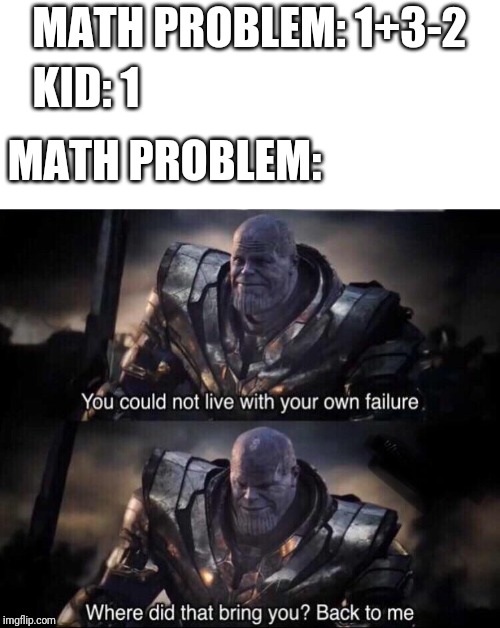 You could not live with your own faliure | KID: 1; MATH PROBLEM: 1+3-2; MATH PROBLEM: | image tagged in you could not live with your own faliure | made w/ Imgflip meme maker