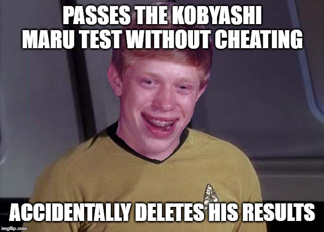 Oh, That's Why...... | PASSES THE KOBYASHI MARU TEST WITHOUT CHEATING; ACCIDENTALLY DELETES HIS RESULTS | image tagged in bad luck brian star trek memes | made w/ Imgflip meme maker