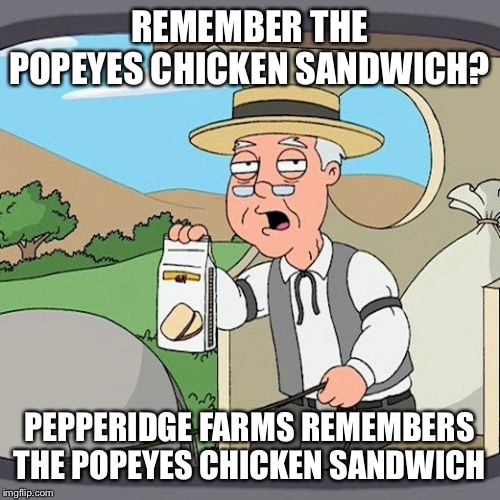 Pepperidge Farm Remembers Meme | REMEMBER THE POPEYES CHICKEN SANDWICH? PEPPERIDGE FARMS REMEMBERS THE POPEYES CHICKEN SANDWICH | image tagged in memes,pepperidge farm remembers | made w/ Imgflip meme maker