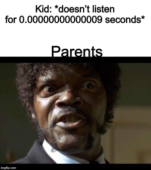 Samuel L Jackson angry | Kid: *doesn’t listen for 0.00000000000009 seconds*; Parents | image tagged in samuel l jackson angry,oh god why,f u,ayy lmao,and i oop | made w/ Imgflip meme maker