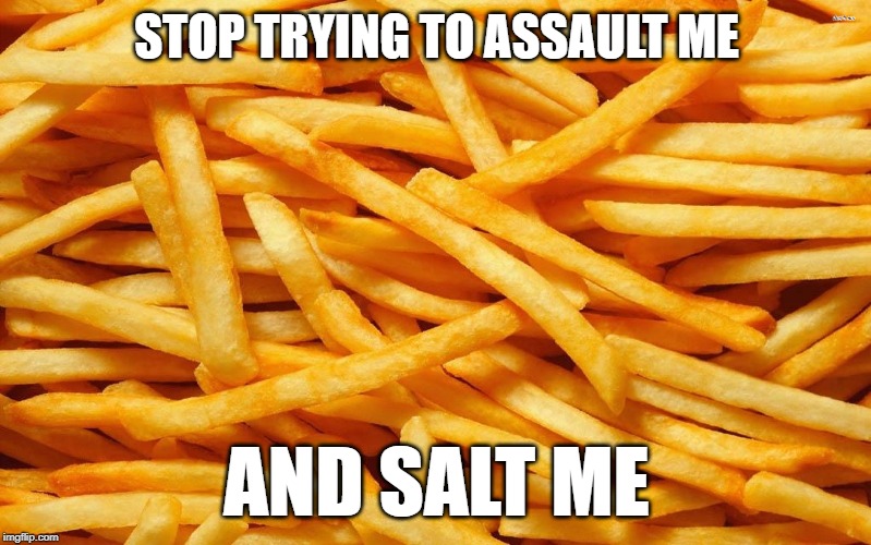 French Fries | STOP TRYING TO ASSAULT ME AND SALT ME | image tagged in french fries | made w/ Imgflip meme maker