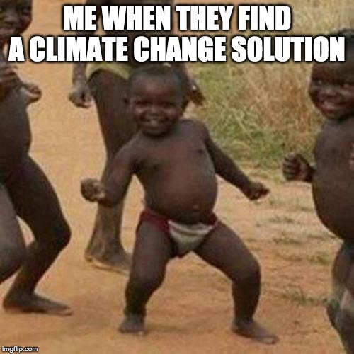 Third World Success Kid | ME WHEN THEY FIND A CLIMATE CHANGE SOLUTION | image tagged in memes,third world success kid | made w/ Imgflip meme maker