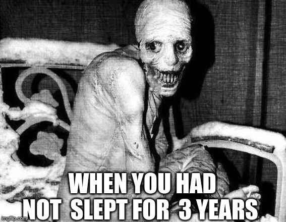 Russian Sleep Experiment | WHEN YOU HAD NOT  SLEPT FOR  3 YEARS | image tagged in russian sleep experiment | made w/ Imgflip meme maker