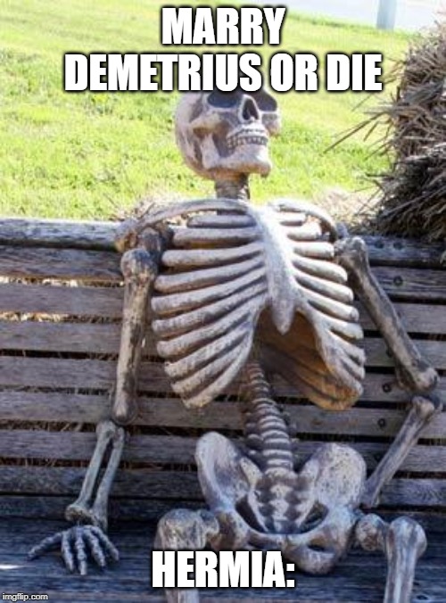 Waiting Skeleton | MARRY DEMETRIUS OR DIE; HERMIA: | image tagged in memes,waiting skeleton | made w/ Imgflip meme maker
