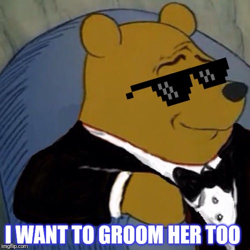 Tuxedo Winnie the Pooh | I WANT TO GROOM HER TOO | image tagged in tuxedo winnie the pooh | made w/ Imgflip meme maker