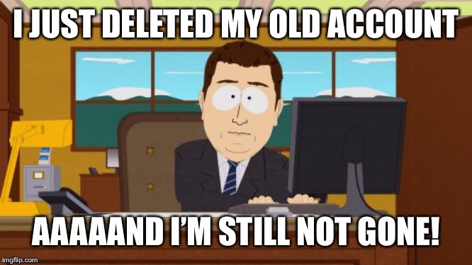 Look who’s back! | I JUST DELETED MY OLD ACCOUNT; AAAAAND I’M STILL NOT GONE! | image tagged in memes,aaaaand its gone | made w/ Imgflip meme maker