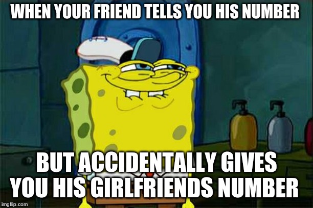 Don't You Squidward | WHEN YOUR FRIEND TELLS YOU HIS NUMBER; BUT ACCIDENTALLY GIVES YOU HIS GIRLFRIENDS NUMBER | image tagged in memes,dont you squidward | made w/ Imgflip meme maker