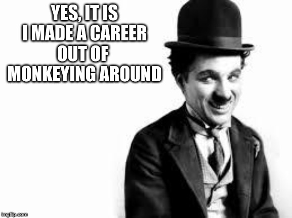 Charlie Chaplin | YES, IT IS

I MADE A CAREER

OUT OF 

MONKEYING AROUND | image tagged in charlie chaplin | made w/ Imgflip meme maker