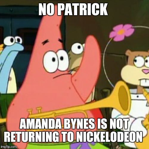 Danny Tamberelli is not returning to Nickelodeon, either. | NO PATRICK; AMANDA BYNES IS NOT RETURNING TO NICKELODEON | image tagged in memes,no patrick,nickelodeon,amanda bynes | made w/ Imgflip meme maker