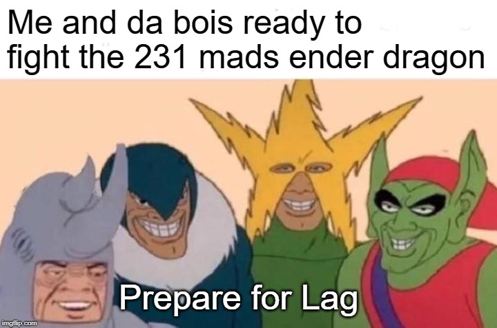 Me And The Boys | Me and da bois ready to fight the 231 mads ender dragon; Prepare for Lag | image tagged in memes,me and the boys | made w/ Imgflip meme maker