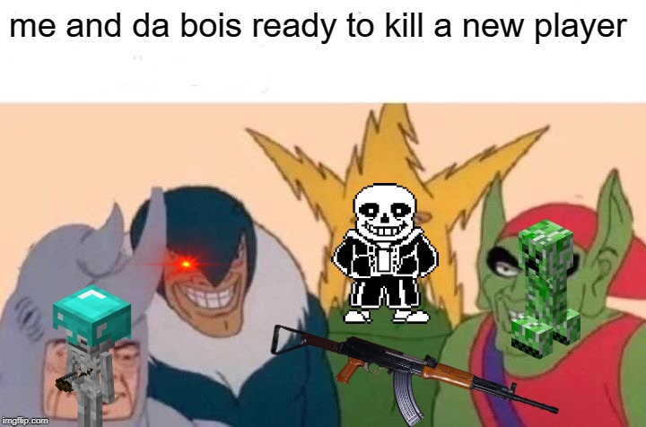 Me And The Boys | me and da bois ready to kill a new player | image tagged in memes,me and the boys | made w/ Imgflip meme maker