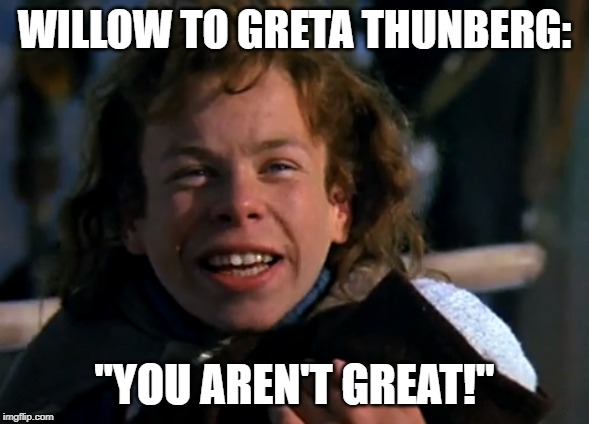 Willow Talks To Greta Thunberg | WILLOW TO GRETA THUNBERG:; "YOU AREN'T GREAT!" | image tagged in greta thunberg,greta thunberg how dare you,how dare you,ecofascist greta thunberg | made w/ Imgflip meme maker