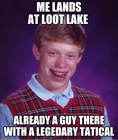 Bad Luck Brian Meme | ME LANDS AT LOOT LAKE; ALREADY A GUY THERE WITH A LEGEDARY TATICAL | image tagged in memes,bad luck brian | made w/ Imgflip meme maker