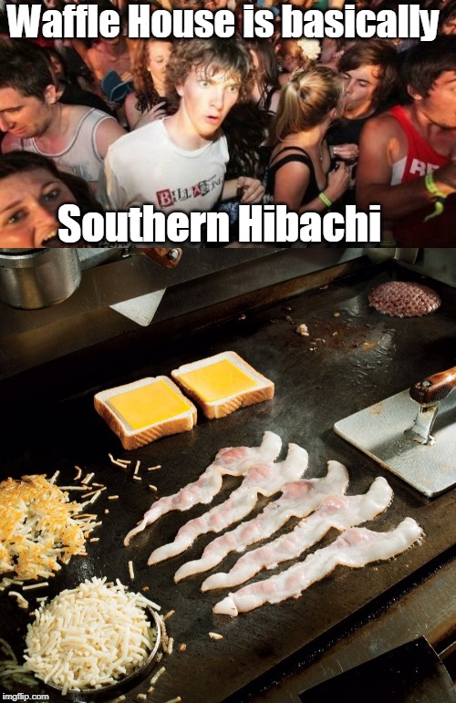 Sudden clarity from a former Grill Operator | Waffle House is basically; Southern Hibachi | image tagged in memes,sudden clarity clarence,waffle house,southern,hibachi,bacon | made w/ Imgflip meme maker