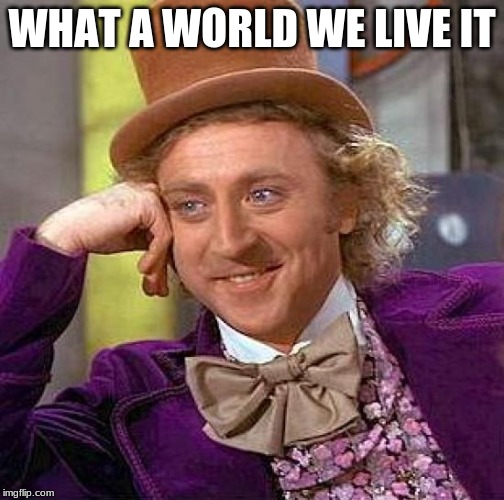 Creepy Condescending Wonka | WHAT A WORLD WE LIVE IT | image tagged in memes,creepy condescending wonka | made w/ Imgflip meme maker