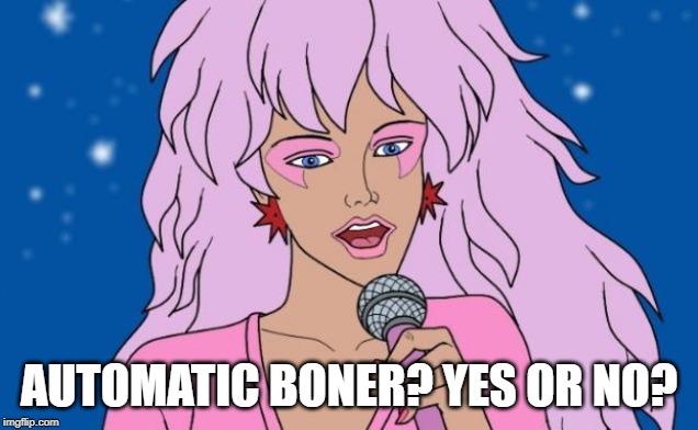 Can a Cartoon Do That? | AUTOMATIC BONER? YES OR NO? | image tagged in jem | made w/ Imgflip meme maker