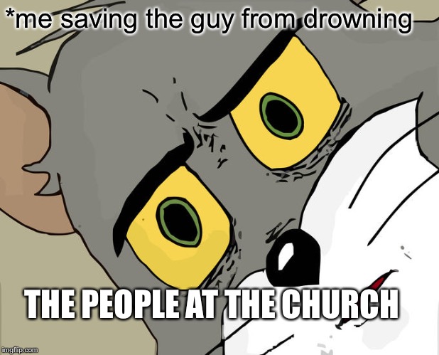 Unsettled Tom Meme | *me saving the guy from drowning; THE PEOPLE AT THE CHURCH | image tagged in memes,unsettled tom | made w/ Imgflip meme maker