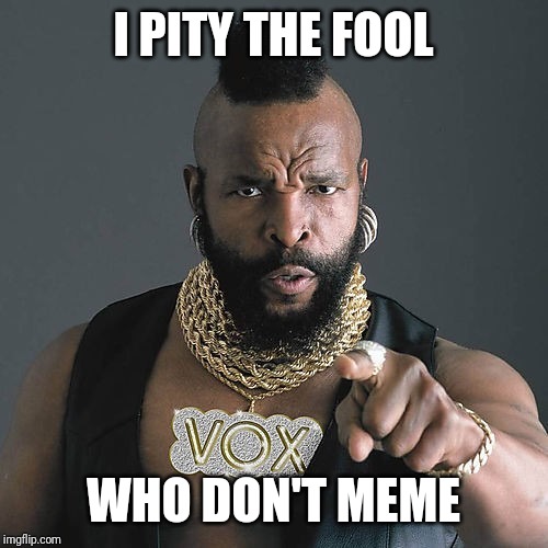 Mr T Pity The Fool Meme | I PITY THE FOOL WHO DON'T MEME | image tagged in memes,mr t pity the fool | made w/ Imgflip meme maker