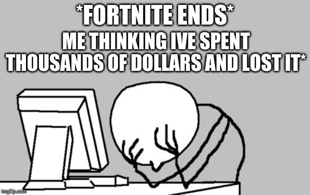 Computer Guy Facepalm Meme | *FORTNITE ENDS*; ME THINKING IVE SPENT THOUSANDS OF DOLLARS AND LOST IT* | image tagged in memes,computer guy facepalm | made w/ Imgflip meme maker