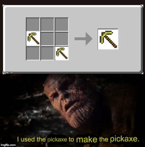 minecraft logic | pickaxe. make; pickaxe | image tagged in i used the stones to destroy the stones | made w/ Imgflip meme maker
