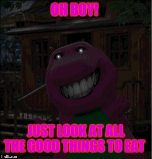 Barney looks hungry | OH BOY! JUST LOOK AT ALL THE GOOD THINGS TO EAT | image tagged in memes,funny,evil,barney,horror | made w/ Imgflip meme maker