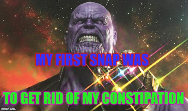 Thanos Meme | MY FIRST SNAP WAS; TO GET RID OF MY CONSTIPATION | image tagged in thanos snap | made w/ Imgflip meme maker