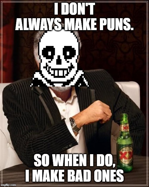 sans is the most interesting man in the world | I DON'T ALWAYS MAKE PUNS. SO WHEN I DO, I MAKE BAD ONES | image tagged in memes,the most interesting man in the world | made w/ Imgflip meme maker