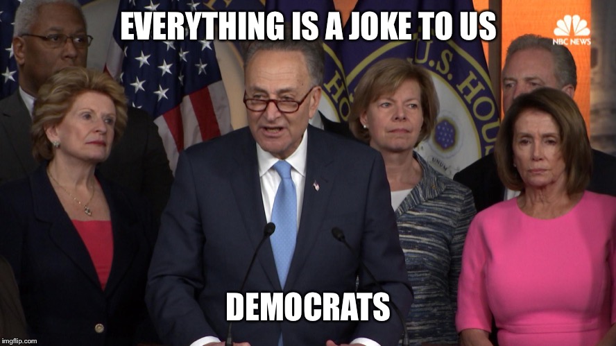 Democrat congressmen | EVERYTHING IS A JOKE TO US DEMOCRATS | image tagged in democrat congressmen | made w/ Imgflip meme maker