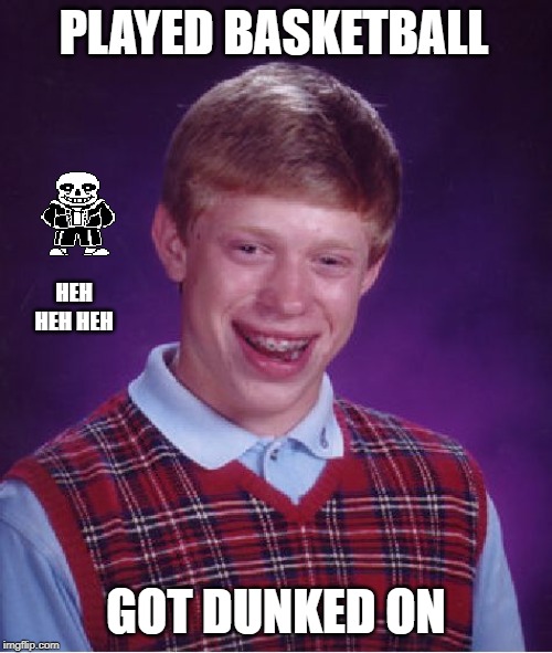 Bad Luck Brian | PLAYED BASKETBALL; HEH HEH HEH; GOT DUNKED ON | image tagged in memes,bad luck brian | made w/ Imgflip meme maker