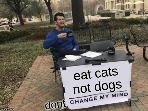 Change My Mind | eat cats not dogs; dont | image tagged in memes,change my mind | made w/ Imgflip meme maker