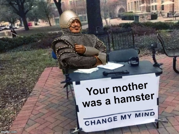 Change My Mind Monty Python | Your mother was a hamster | image tagged in change my mind monty python | made w/ Imgflip meme maker
