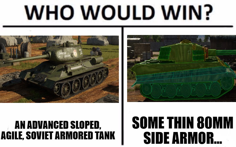 Who Would Win? Meme | AN ADVANCED SLOPED, AGILE, SOVIET ARMORED TANK; SOME THIN 80MM SIDE ARMOR... | image tagged in memes,who would win | made w/ Imgflip meme maker